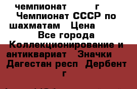 11.1) чемпионат : 1971 г - 39 Чемпионат СССР по шахматам › Цена ­ 190 - Все города Коллекционирование и антиквариат » Значки   . Дагестан респ.,Дербент г.